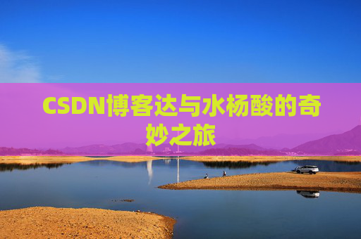 CSDN博客达与水杨酸的奇妙之旅