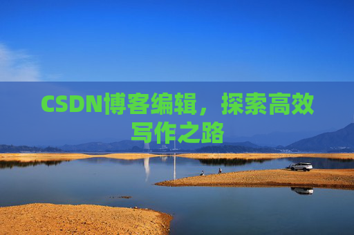CSDN博客编辑，探索高效写作之路
