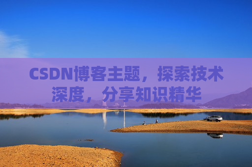 CSDN博客主题,探索技术深度,分享知识精华 CSDN博客主题,探索技术深度,分享知识精华